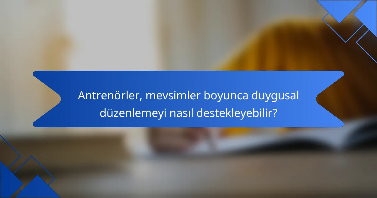 Antrenörler, mevsimler boyunca duygusal düzenlemeyi nasıl destekleyebilir?