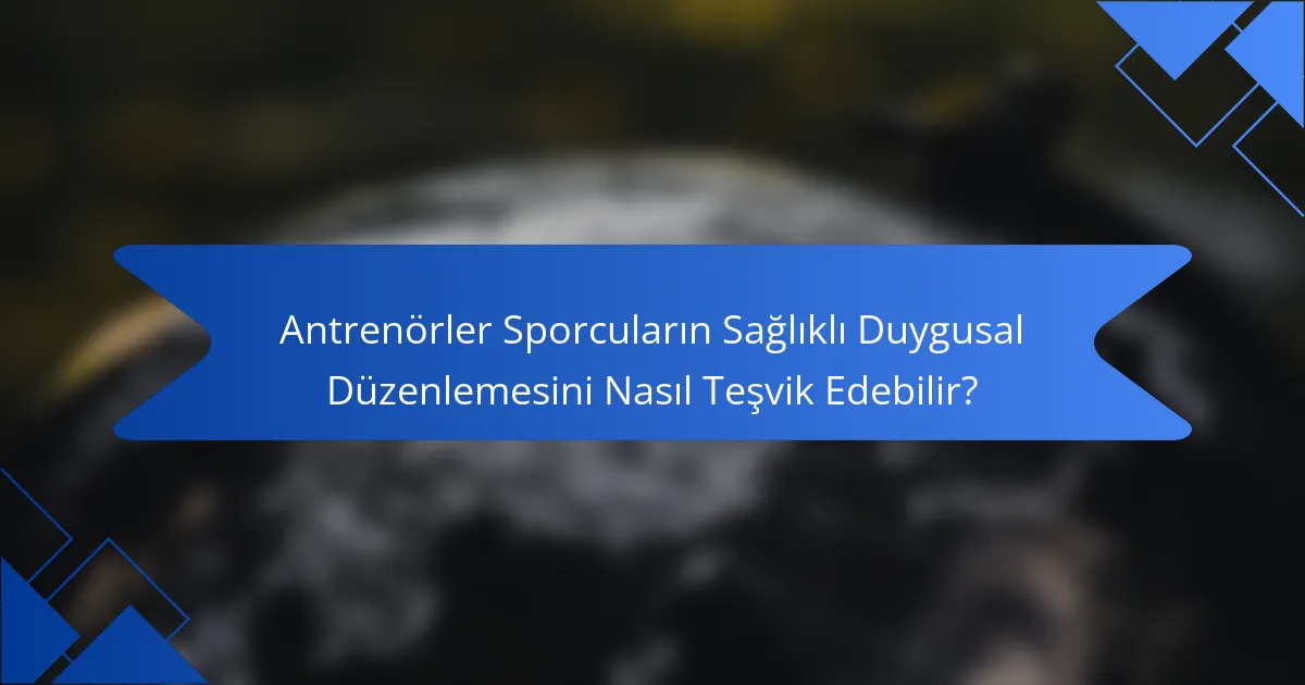 Antrenörler Sporcuların Sağlıklı Duygusal Düzenlemesini Nasıl Teşvik Edebilir?