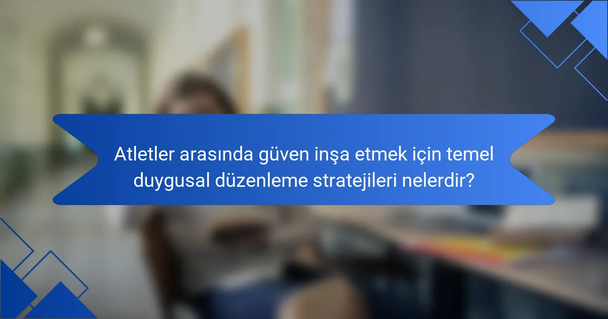 Atletler arasında güven inşa etmek için temel duygusal düzenleme stratejileri nelerdir?