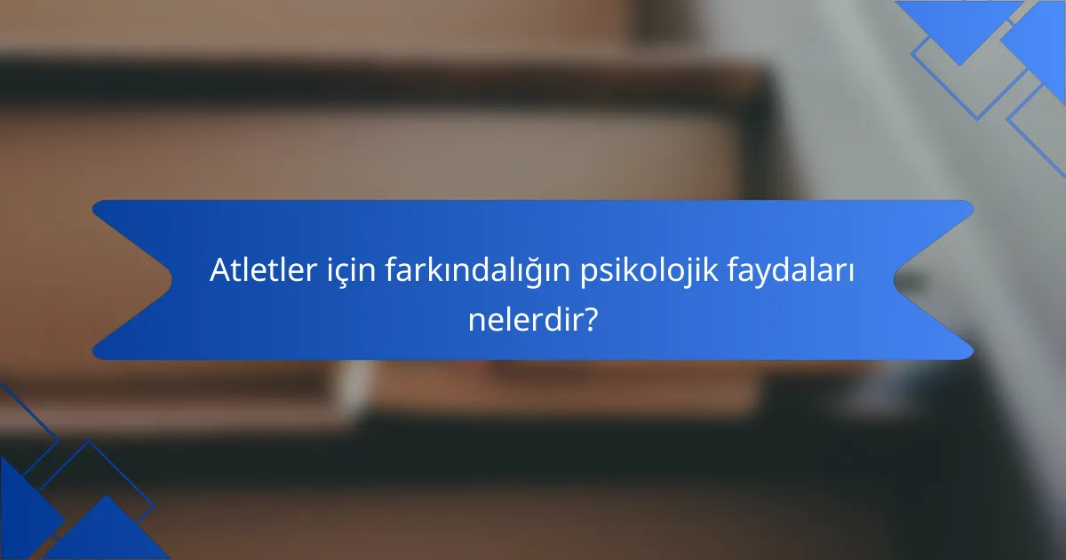 Atletler için farkındalığın psikolojik faydaları nelerdir?