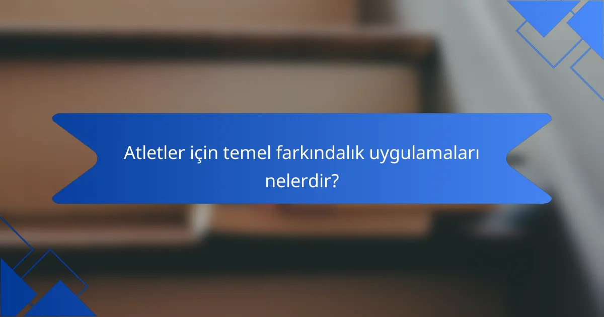 Atletler için temel farkındalık uygulamaları nelerdir?