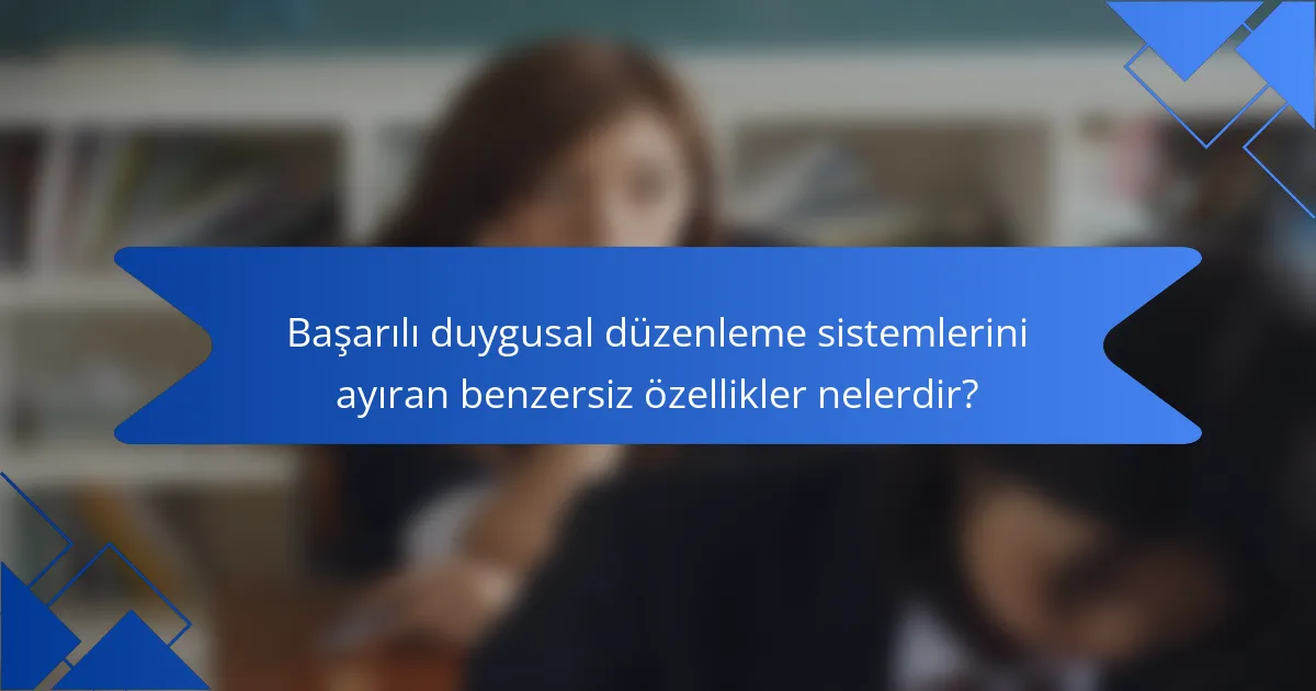 Başarılı duygusal düzenleme sistemlerini ayıran benzersiz özellikler nelerdir?