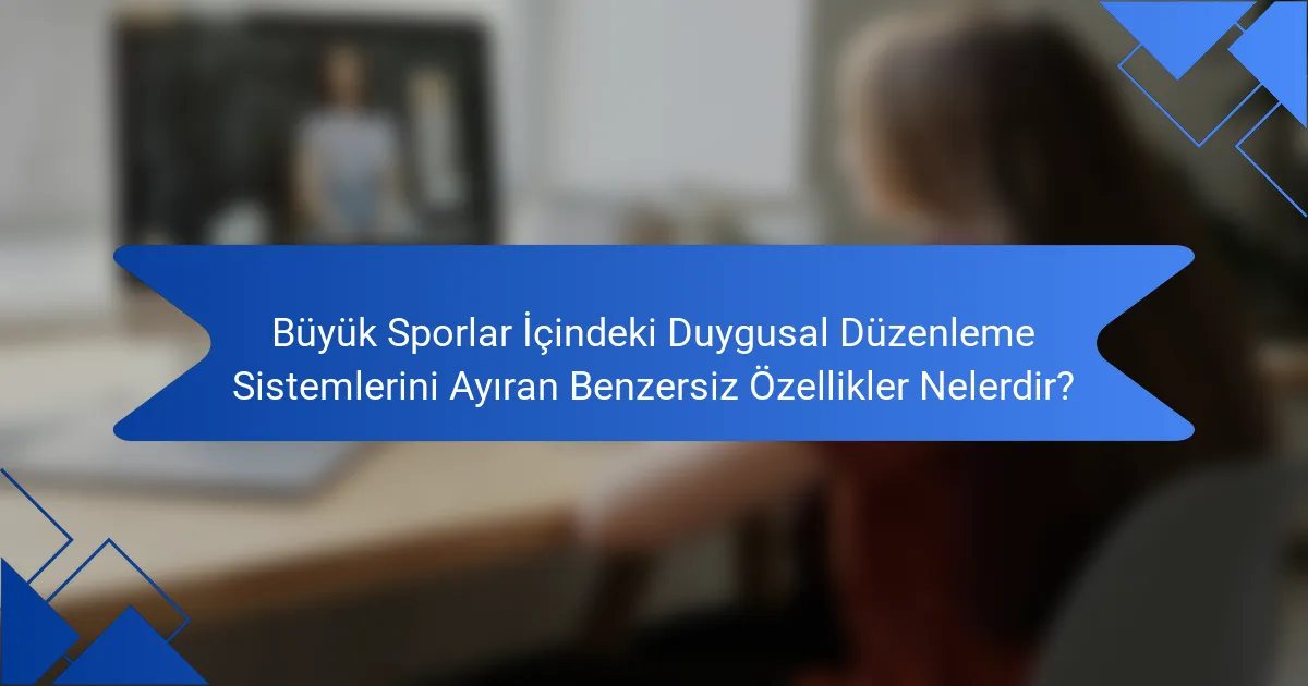 Büyük Sporlar İçindeki Duygusal Düzenleme Sistemlerini Ayıran Benzersiz Özellikler Nelerdir?