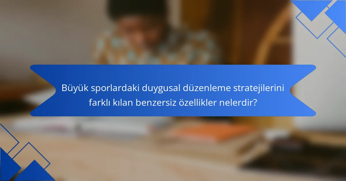 Büyük sporlardaki duygusal düzenleme stratejilerini farklı kılan benzersiz özellikler nelerdir?