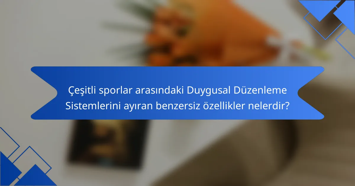Çeşitli sporlar arasındaki Duygusal Düzenleme Sistemlerini ayıran benzersiz özellikler nelerdir?
