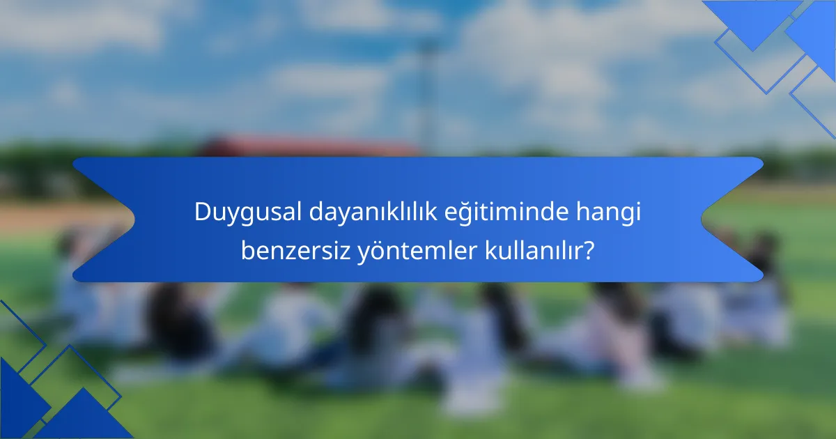Duygusal dayanıklılık eğitiminde hangi benzersiz yöntemler kullanılır?