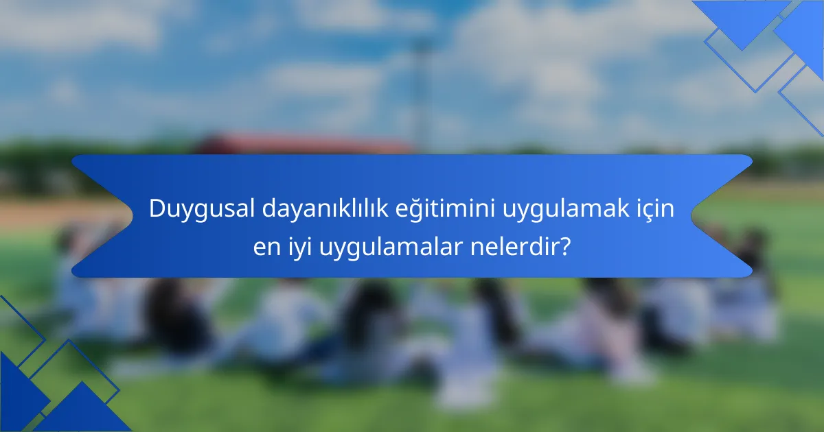 Duygusal dayanıklılık eğitimini uygulamak için en iyi uygulamalar nelerdir?