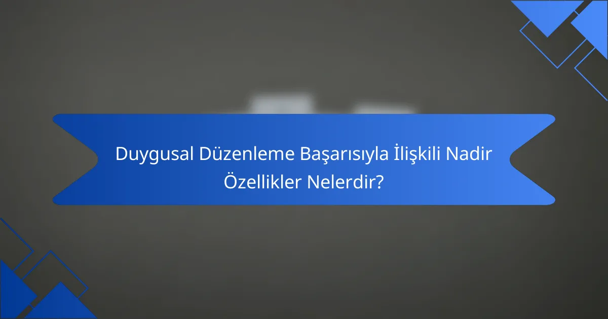 Duygusal Düzenleme Başarısıyla İlişkili Nadir Özellikler Nelerdir?