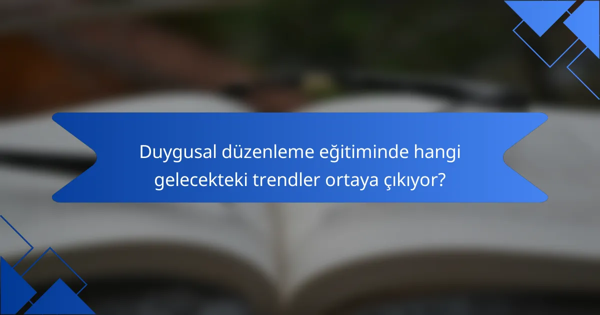 Duygusal düzenleme eğitiminde hangi gelecekteki trendler ortaya çıkıyor?