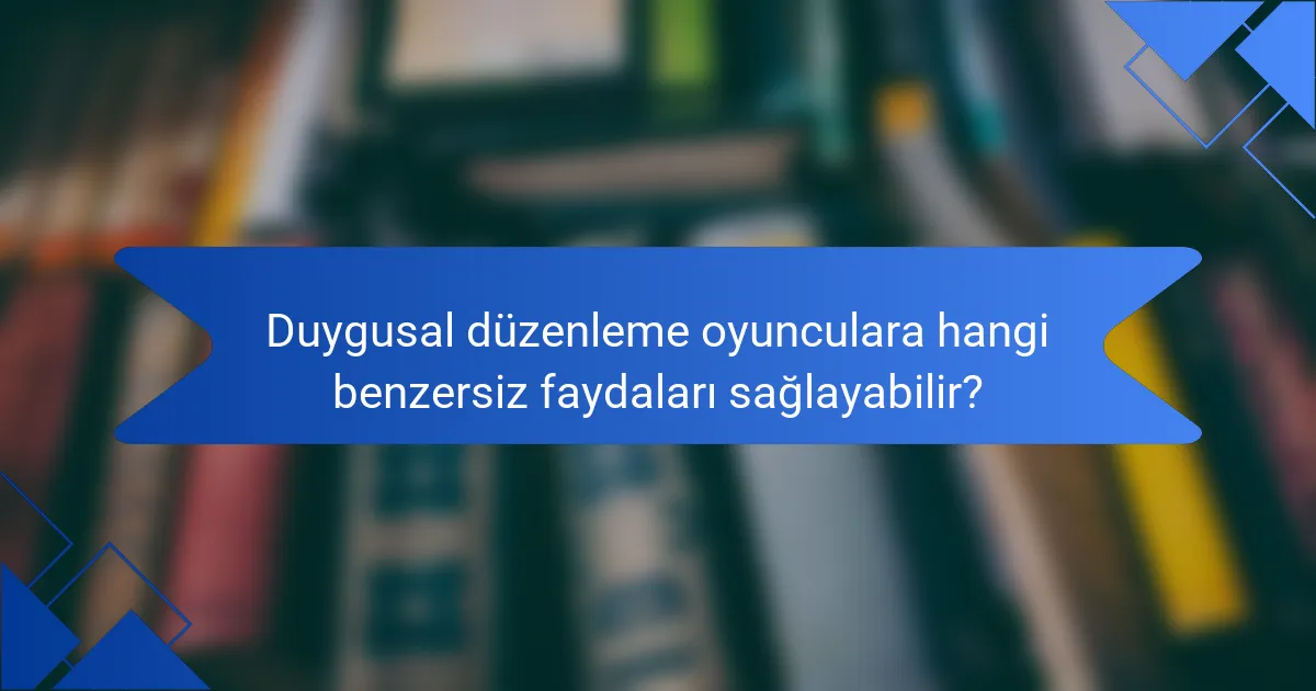 Duygusal düzenleme oyunculara hangi benzersiz faydaları sağlayabilir?