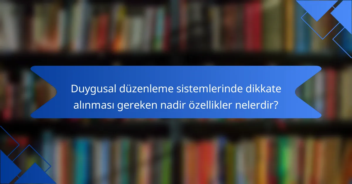 Duygusal düzenleme sistemlerinde dikkate alınması gereken nadir özellikler nelerdir?