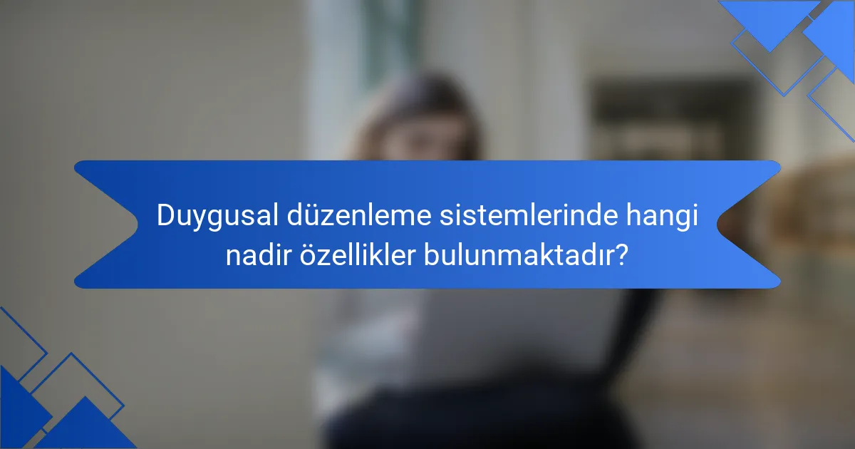 Duygusal düzenleme sistemlerinde hangi nadir özellikler bulunmaktadır?