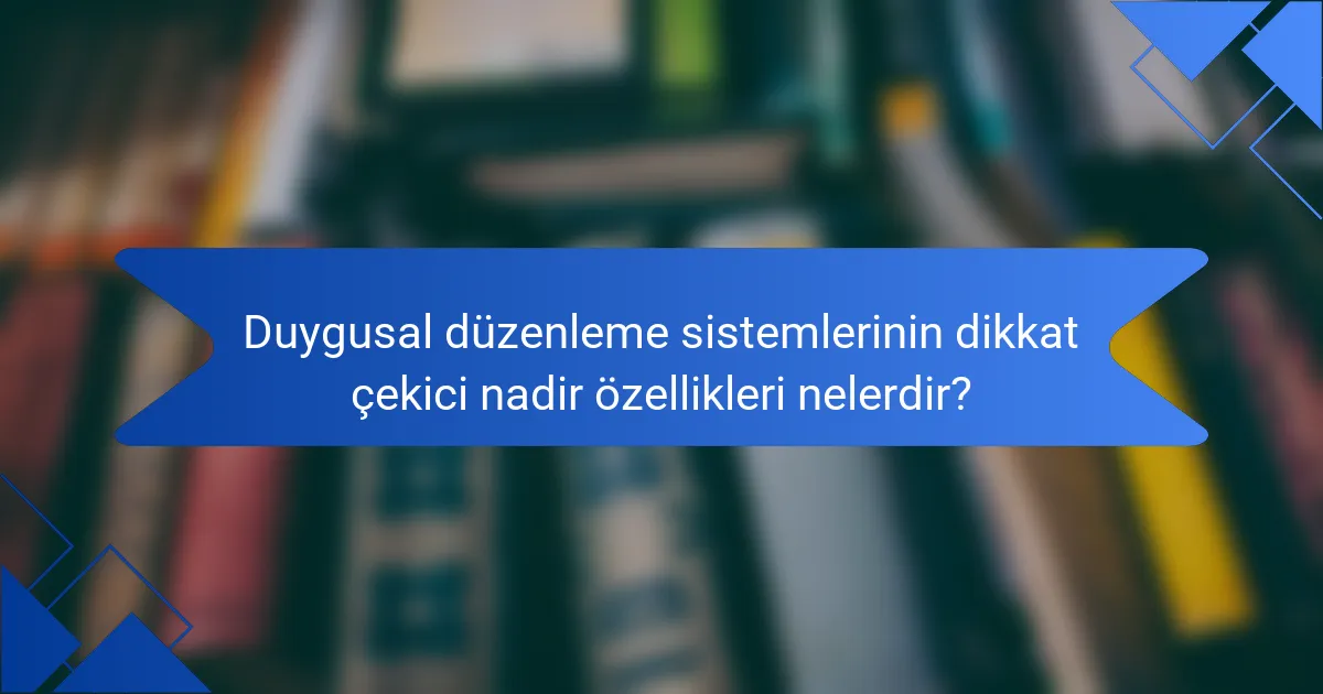 Duygusal düzenleme sistemlerinin dikkat çekici nadir özellikleri nelerdir?