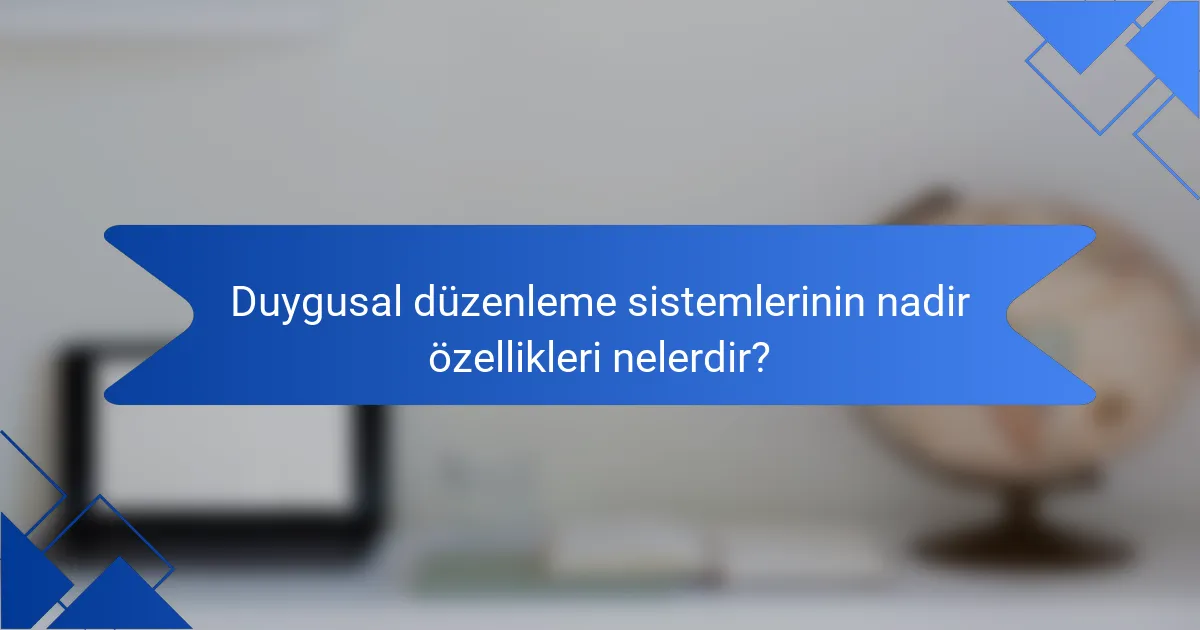 Duygusal düzenleme sistemlerinin nadir özellikleri nelerdir?