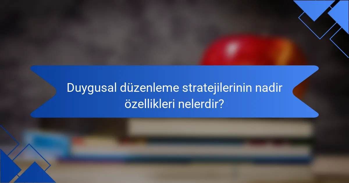 Duygusal düzenleme stratejilerinin nadir özellikleri nelerdir?