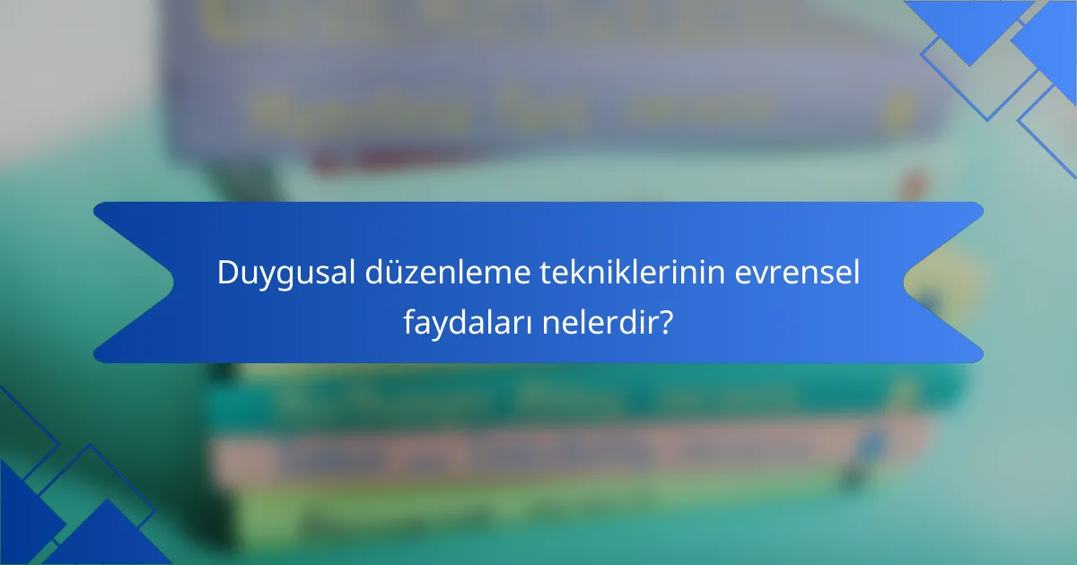 Duygusal düzenleme tekniklerinin evrensel faydaları nelerdir?