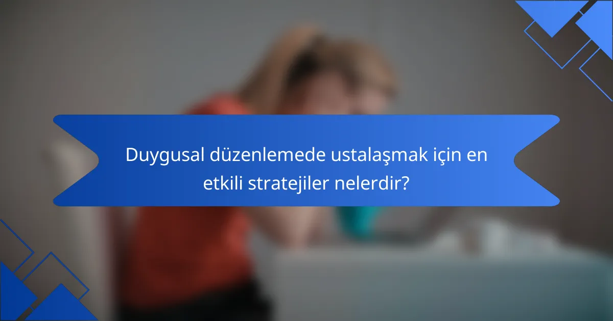 Duygusal düzenlemede ustalaşmak için en etkili stratejiler nelerdir?