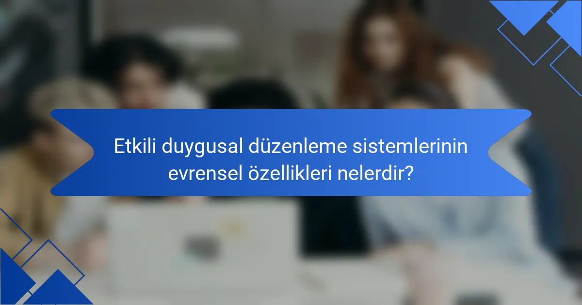 Etkili duygusal düzenleme sistemlerinin evrensel özellikleri nelerdir?