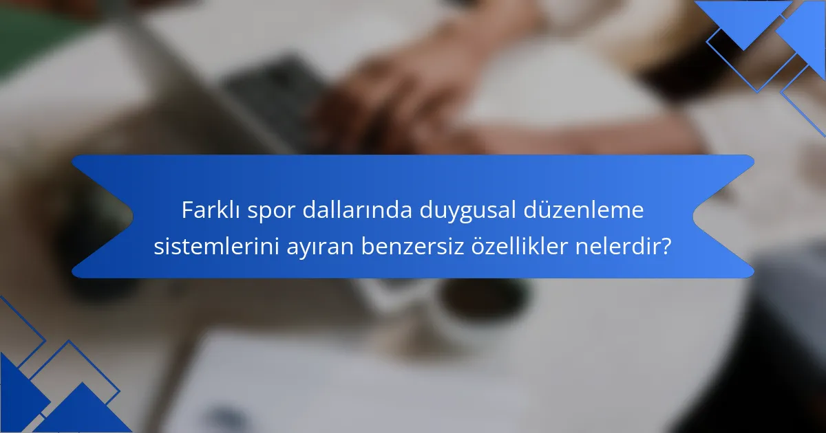 Farklı spor dallarında duygusal düzenleme sistemlerini ayıran benzersiz özellikler nelerdir?