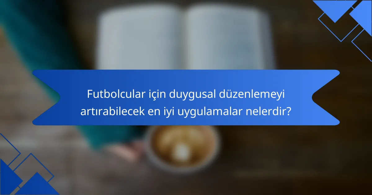 Futbolcular için duygusal düzenlemeyi artırabilecek en iyi uygulamalar nelerdir?