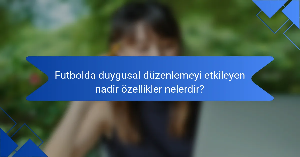Futbolda duygusal düzenlemeyi etkileyen nadir özellikler nelerdir?
