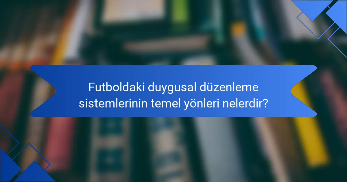 Futboldaki duygusal düzenleme sistemlerinin temel yönleri nelerdir?