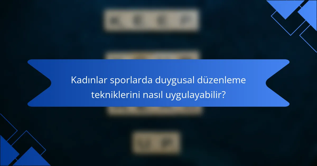 Kadınlar sporlarda duygusal düzenleme tekniklerini nasıl uygulayabilir?