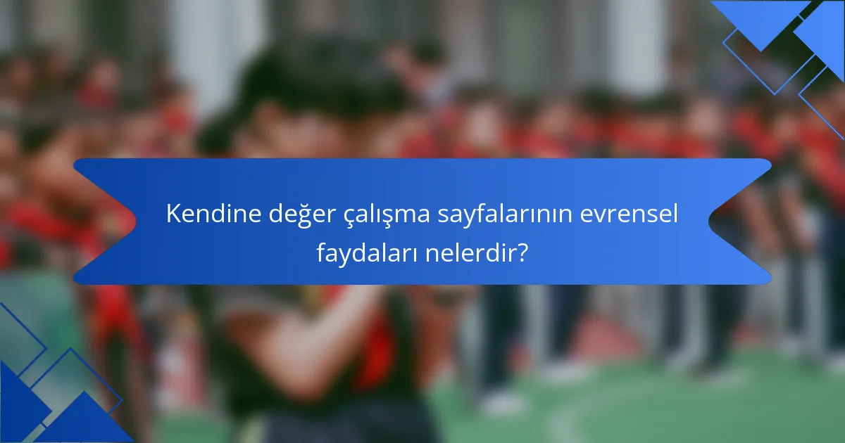Kendine değer çalışma sayfalarının evrensel faydaları nelerdir?