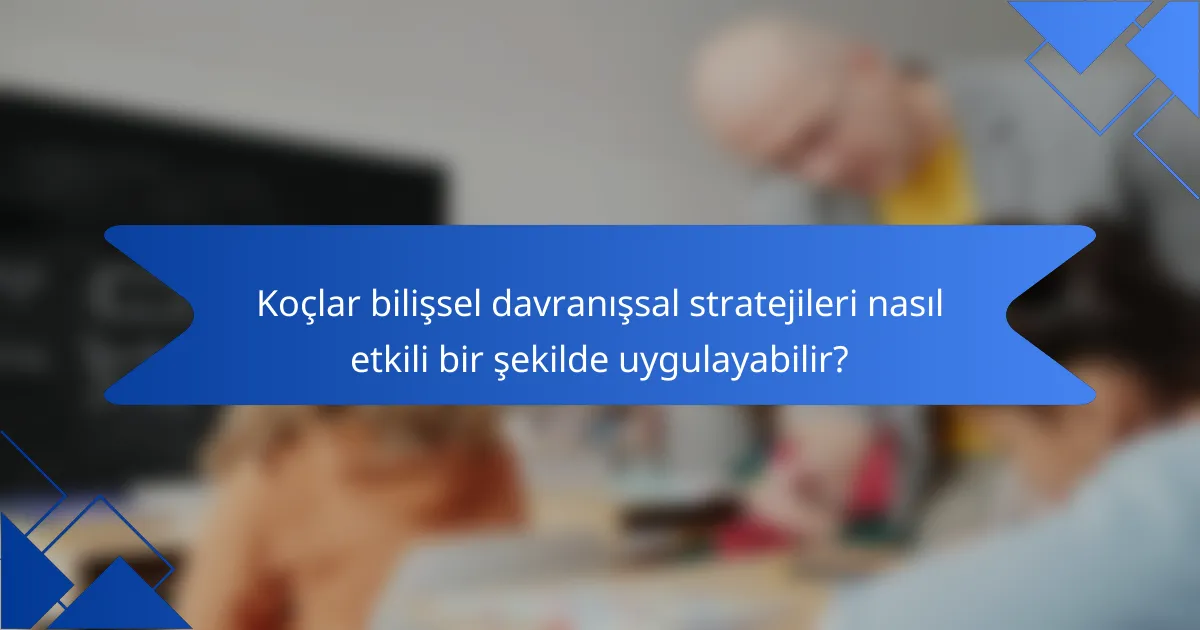 Koçlar bilişsel davranışsal stratejileri nasıl etkili bir şekilde uygulayabilir?