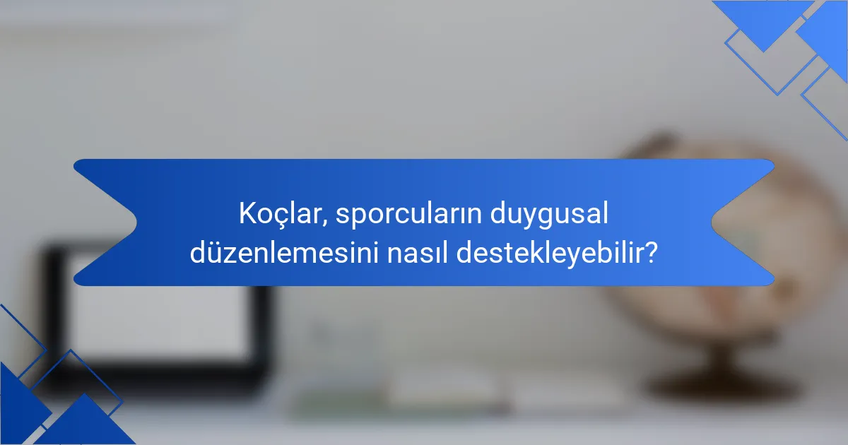 Koçlar, sporcuların duygusal düzenlemesini nasıl destekleyebilir?