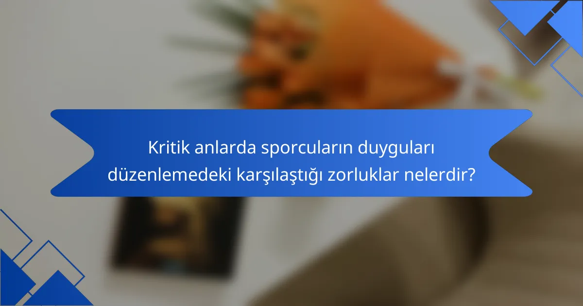 Kritik anlarda sporcuların duyguları düzenlemedeki karşılaştığı zorluklar nelerdir?