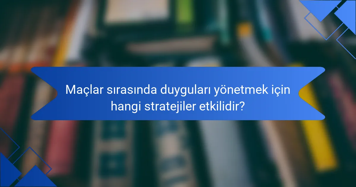 Maçlar sırasında duyguları yönetmek için hangi stratejiler etkilidir?