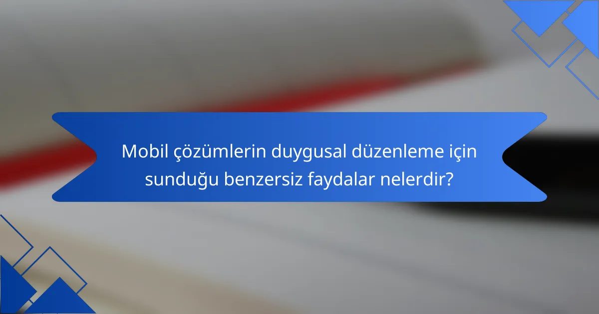 Mobil çözümlerin duygusal düzenleme için sunduğu benzersiz faydalar nelerdir?