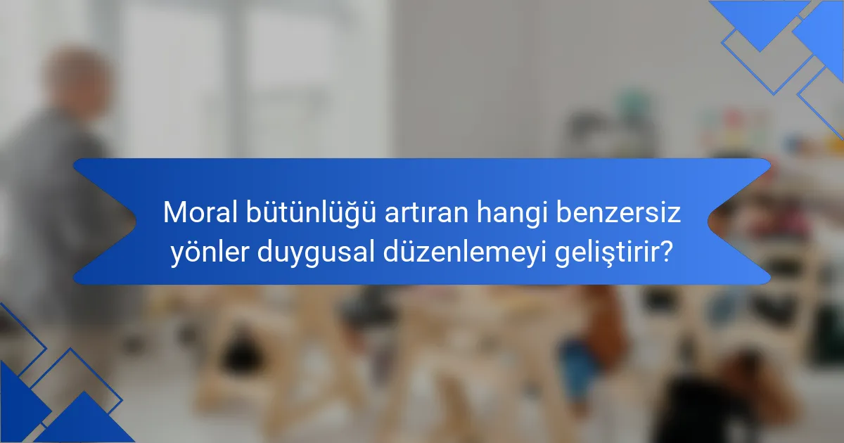 Moral bütünlüğü artıran hangi benzersiz yönler duygusal düzenlemeyi geliştirir?