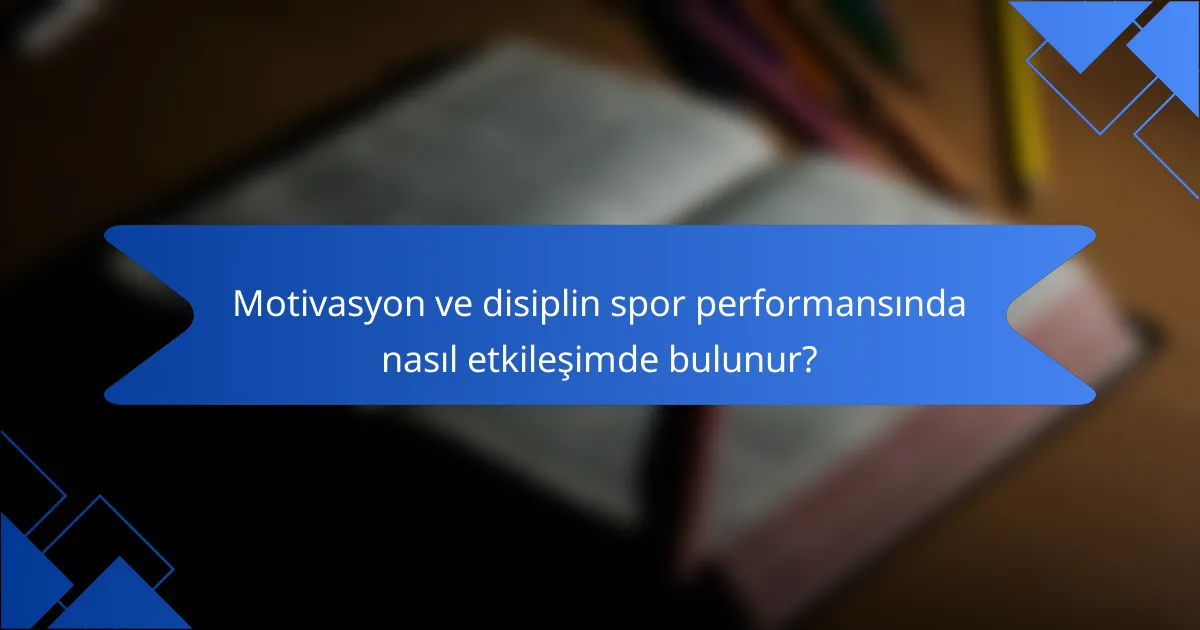 Motivasyon ve disiplin spor performansında nasıl etkileşimde bulunur?