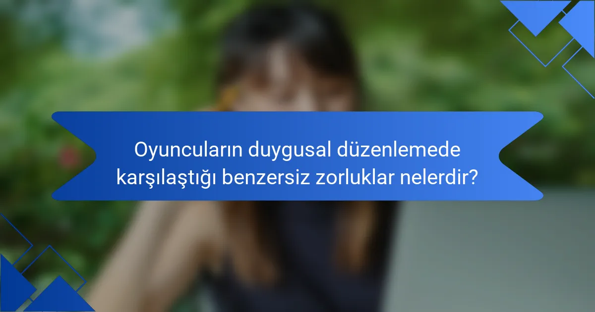 Oyuncuların duygusal düzenlemede karşılaştığı benzersiz zorluklar nelerdir?