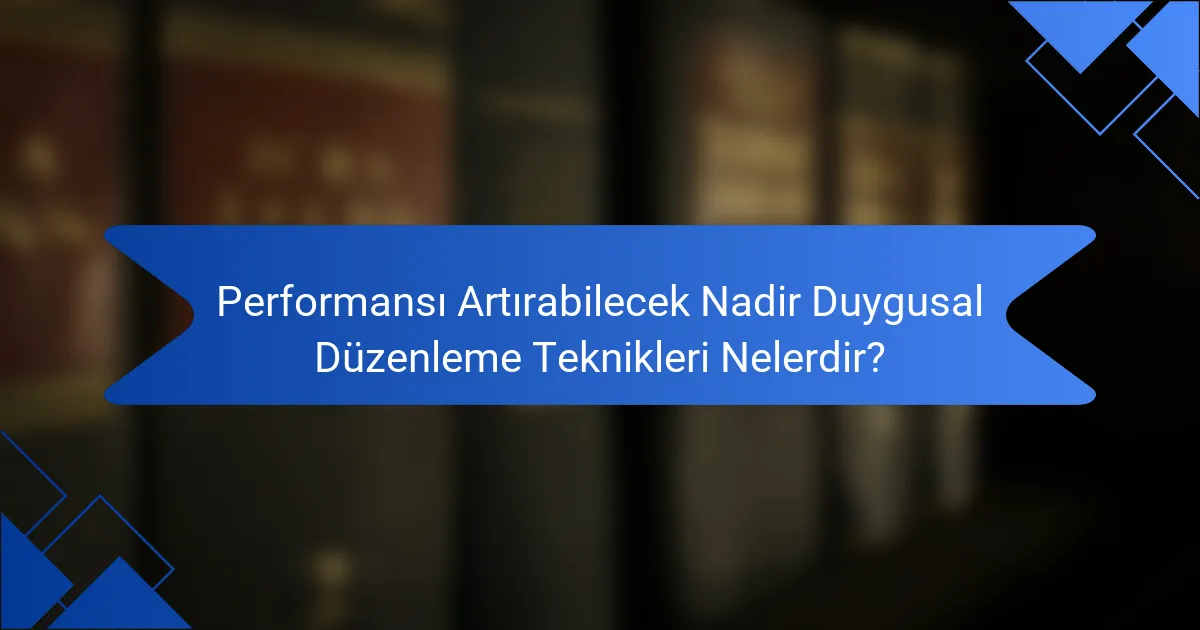 Performansı Artırabilecek Nadir Duygusal Düzenleme Teknikleri Nelerdir?