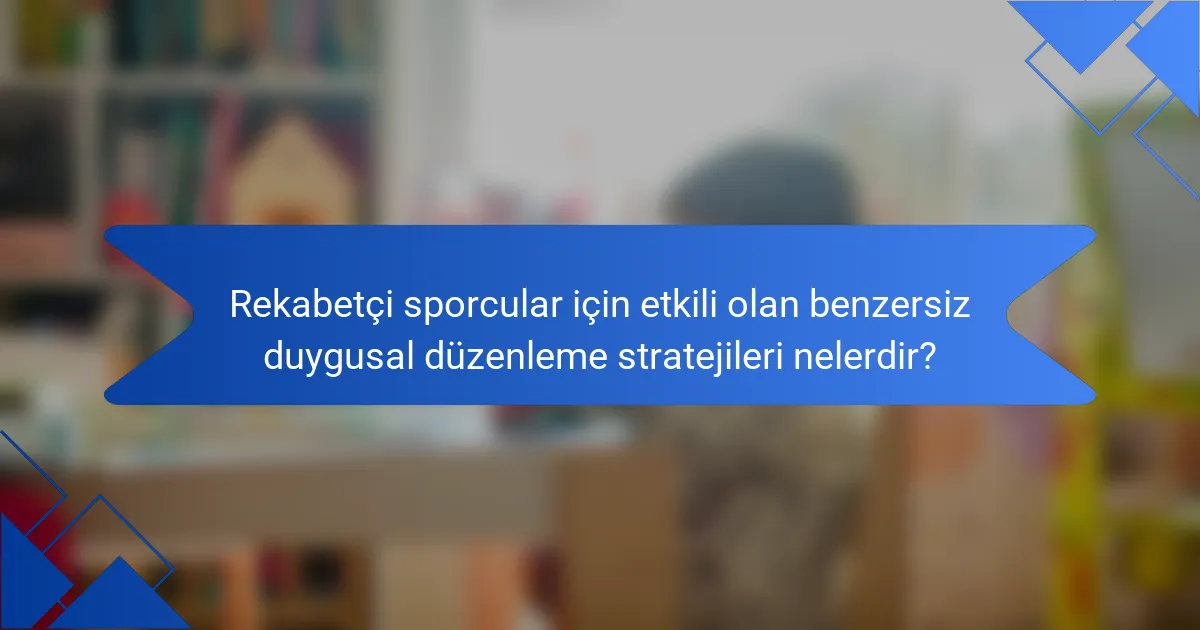Rekabetçi sporcular için etkili olan benzersiz duygusal düzenleme stratejileri nelerdir?
