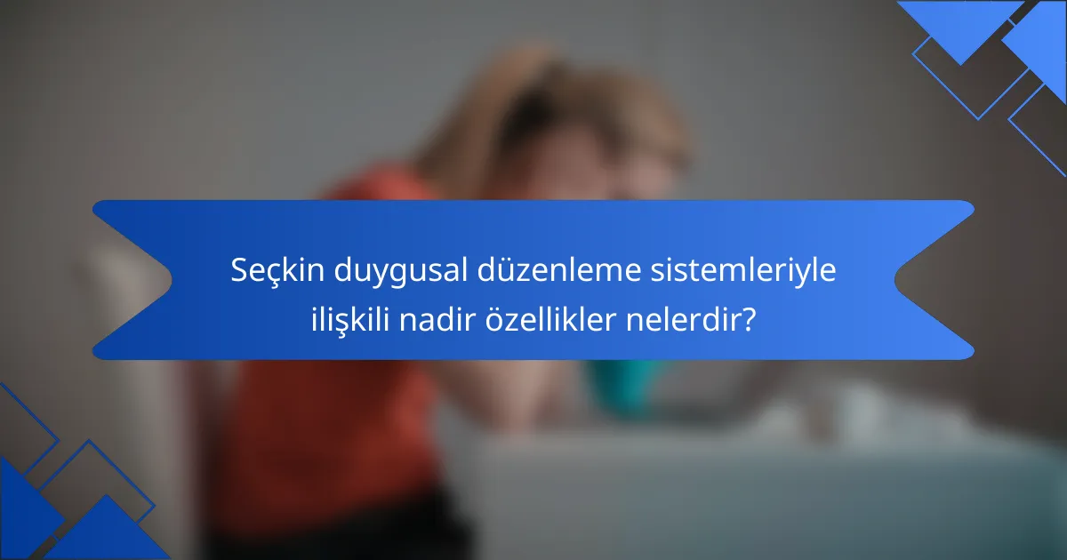 Seçkin duygusal düzenleme sistemleriyle ilişkili nadir özellikler nelerdir?