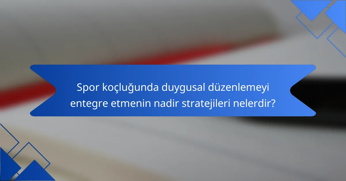 Spor koçluğunda duygusal düzenlemeyi entegre etmenin nadir stratejileri nelerdir?