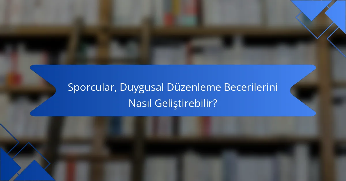 Sporcular, Duygusal Düzenleme Becerilerini Nasıl Geliştirebilir?