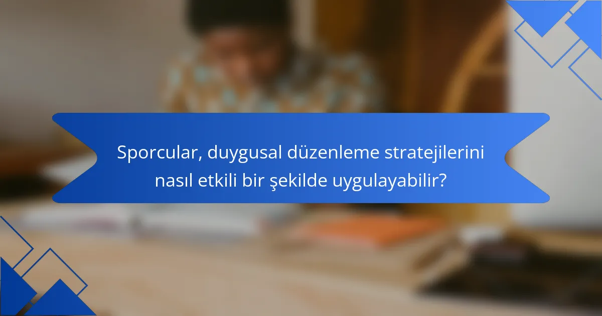 Sporcular, duygusal düzenleme stratejilerini nasıl etkili bir şekilde uygulayabilir?