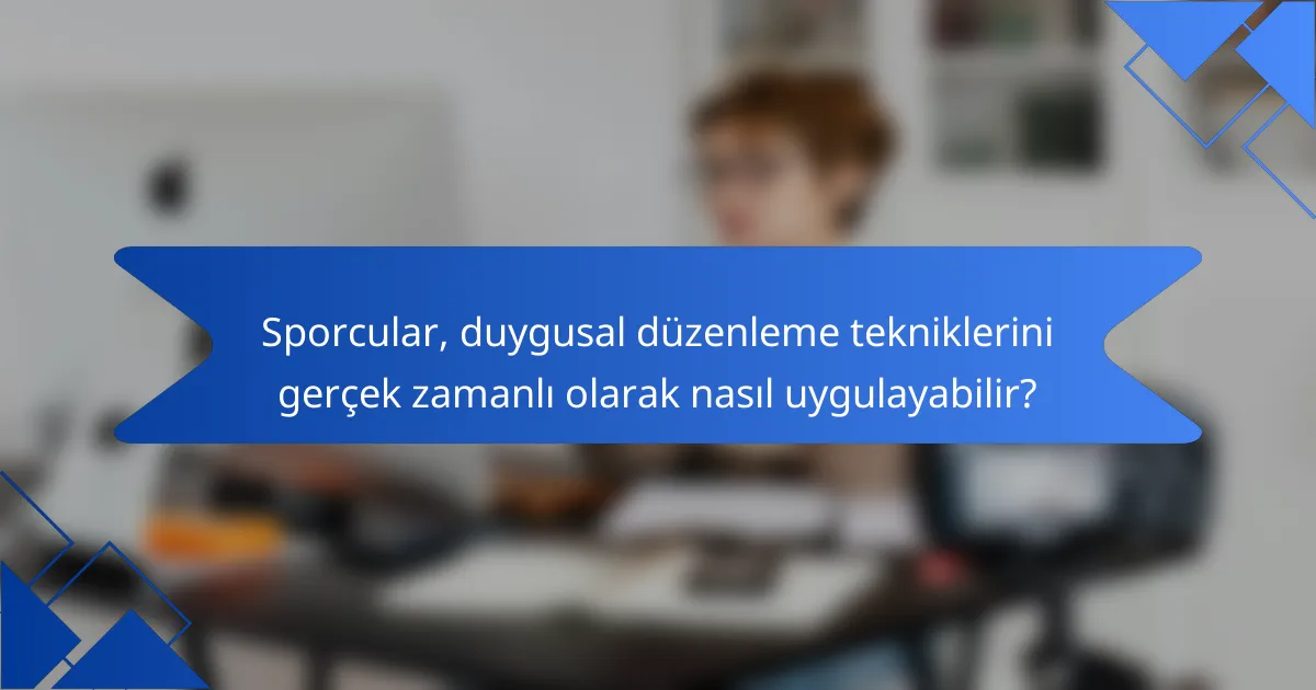 Sporcular, duygusal düzenleme tekniklerini gerçek zamanlı olarak nasıl uygulayabilir?