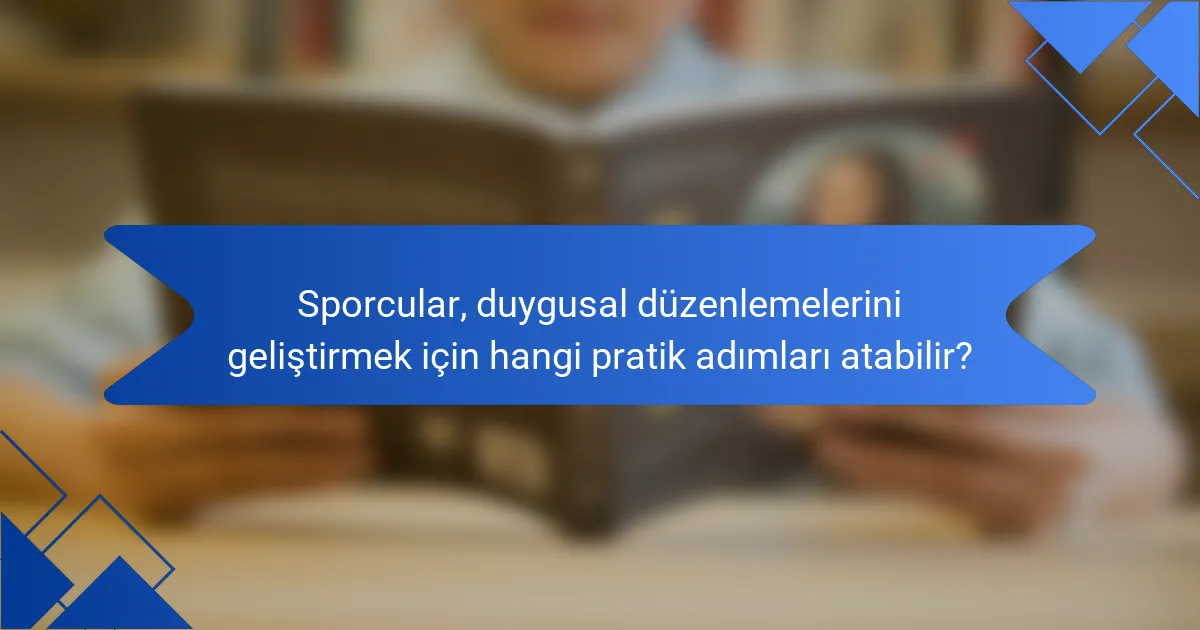 Sporcular, duygusal düzenlemelerini geliştirmek için hangi pratik adımları atabilir?