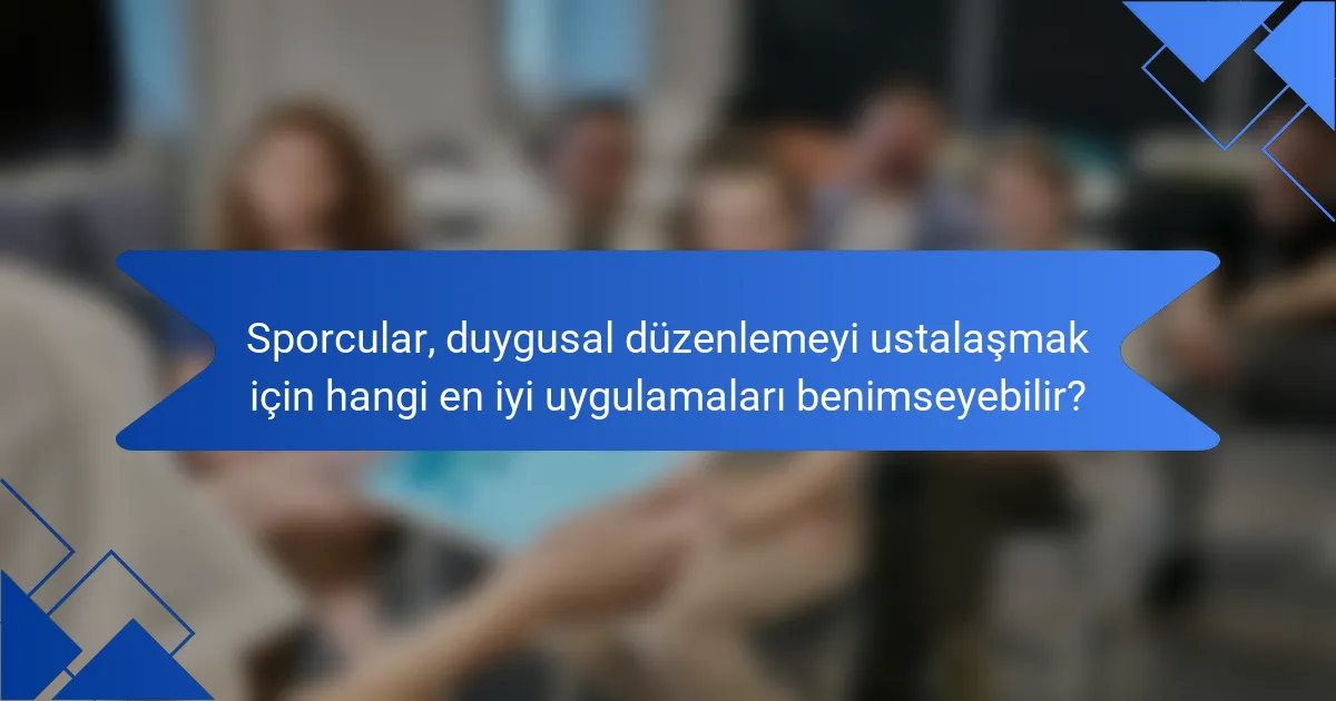 Sporcular, duygusal düzenlemeyi ustalaşmak için hangi en iyi uygulamaları benimseyebilir?