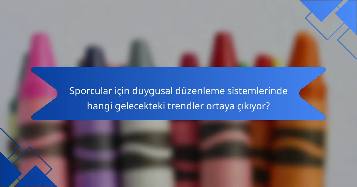 Sporcular için duygusal düzenleme sistemlerinde hangi gelecekteki trendler ortaya çıkıyor?
