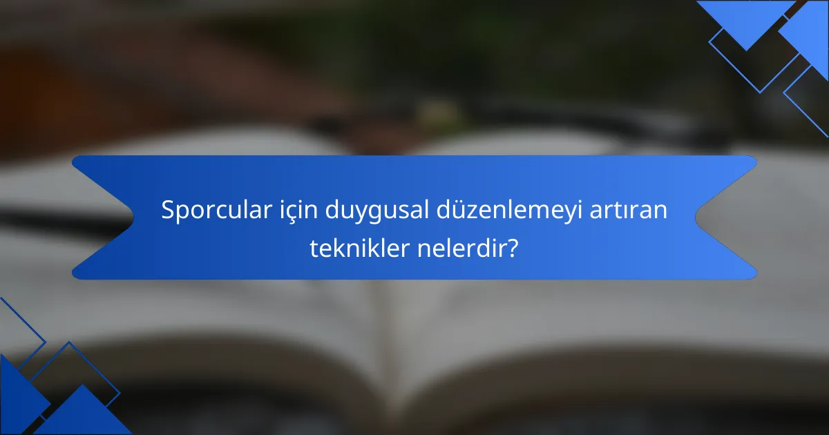 Sporcular için duygusal düzenlemeyi artıran teknikler nelerdir?