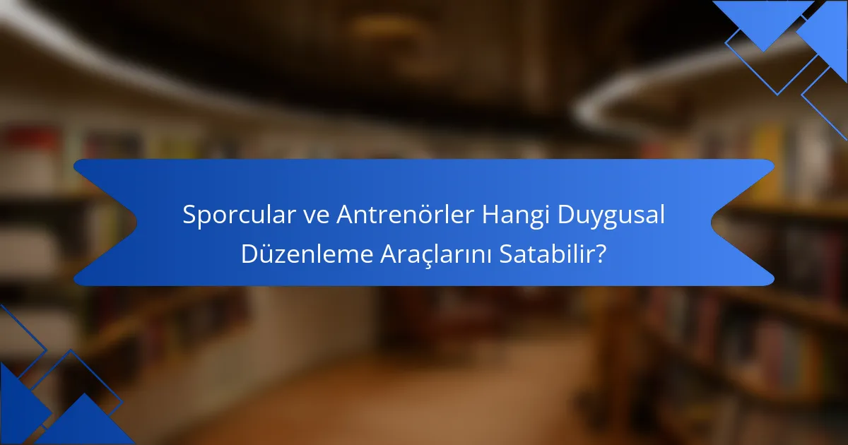 Sporcular ve Antrenörler Hangi Duygusal Düzenleme Araçlarını Satabilir?
