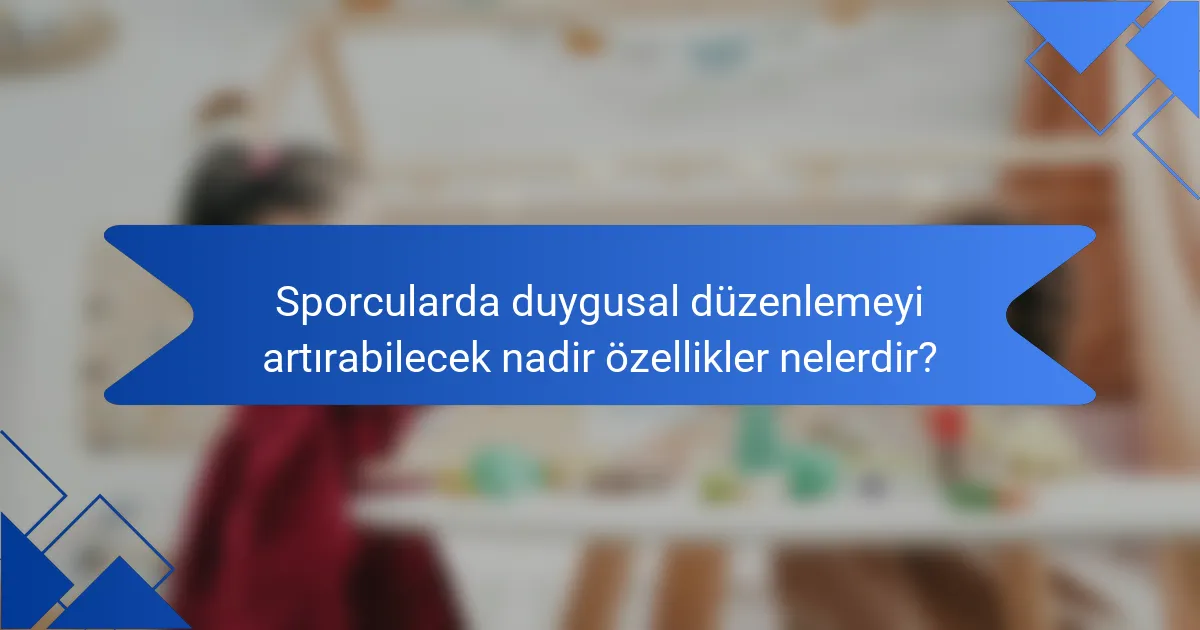 Sporcularda duygusal düzenlemeyi artırabilecek nadir özellikler nelerdir?