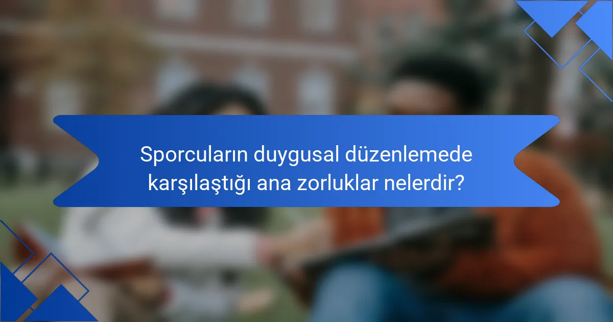 Sporcuların duygusal düzenlemede karşılaştığı ana zorluklar nelerdir?